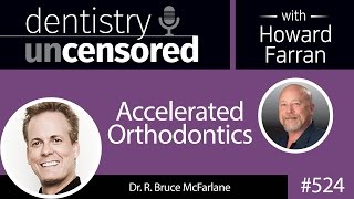 524 Accelerated Orthodontics with Bruce McFarlane : Dentistry Uncensored with Howard Farran