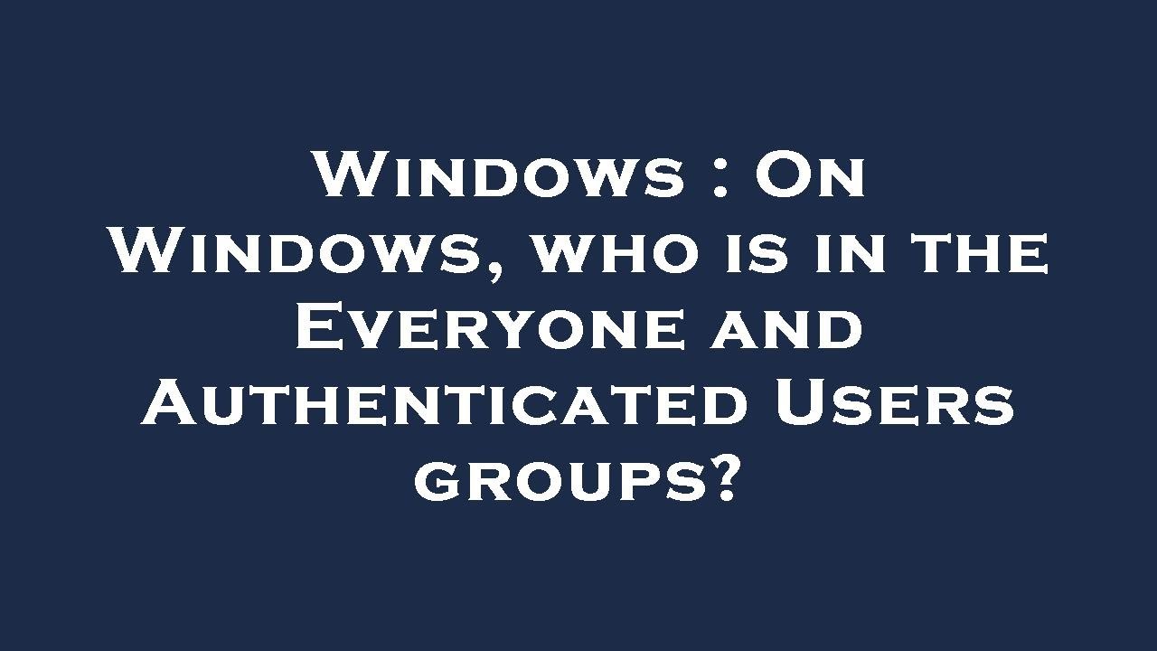 Windows : On Windows, who is in the Everyone and Authenticated Users ...