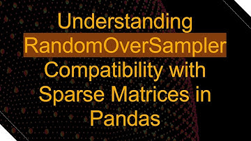 Understanding RandomOverSampler Compatibility with Sparse Matrices in Pandas
