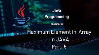 Find Maximum Element in an Array in JAVA | Arrays - Part 5 | #Eposide 36