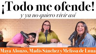 ¡Todo me ofende! y ya no quiero vivir así  Maya Alonzo, Madis Sánchez y Meli de Luna #expuestas
