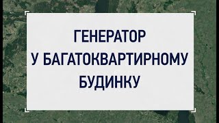 ЯК ПРАВИЛЬНО ВИКОРИСТОВУВАТИ ГЕНЕРАТОР У БАГАТОКВАРТИРНОМУ БУДИНКУ?