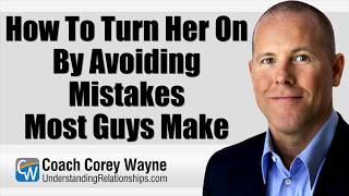 How To Turn Her On By Avoiding Mistakes Most Guys Make
