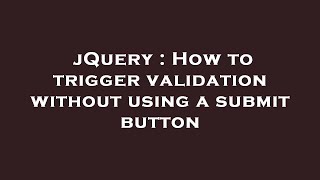 jQuery : How to trigger validation without using a submit button