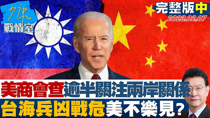 【完整版中集】美國商會調查逾半關注兩岸關係 台海兵凶戰危美不樂見? 少康戰情室 20230207 - 天天要聞