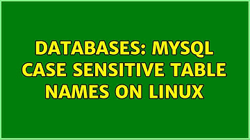 Databases: MySQL case sensitive table names on Linux