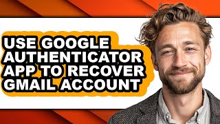 How to Use Google Authenticator App to Recover Gmail Account - Step by Step