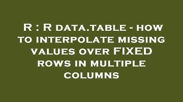 R : R data.table - how to interpolate missing values over FIXED rows in multiple columns