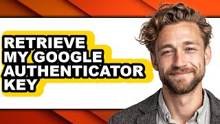 How to Retrieve My Google Authenticator Key (only Way)