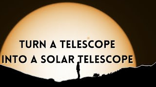 How to turn any Telescope into a Solar Telescope