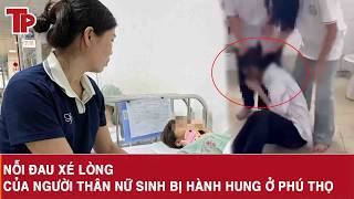 Tối 23/5: Người thân đau đớn kể vụ nữ sinh bị nhóm bạn hành hung dã man, tiết lộ hành vi gây bức xúc