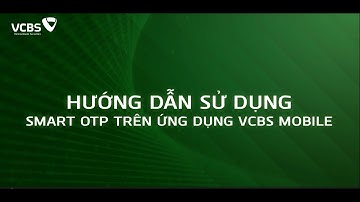 HƯỚNG DẪN ĐĂNG KÝ VÀ SỬ DỤNG SMART OTP