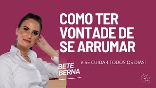 Como Ter Vontade De Se Arrumar E Se Cuidar Todos Os Dias