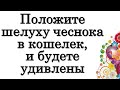 Положите шелуху чеснока в кошелек, и будете удивлены этому