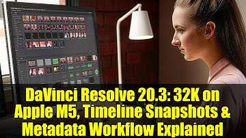 DaVinci Resolve 20.3: 32K on Apple M5, Timeline Snapshots & Metadata Workflow Explained