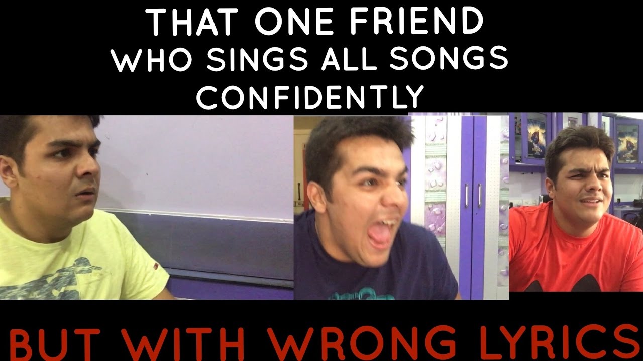 That one friend who sings all songs confidently with wrong lyrics