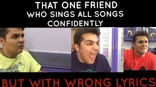 That one friend who sings all songs confidently with wrong lyrics