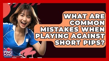 What Are Common Mistakes When Playing Against Short Pips? - Ping Pong Prodigy
