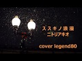 【ススキノ浪漫】 ニトリアキオ cover legend80