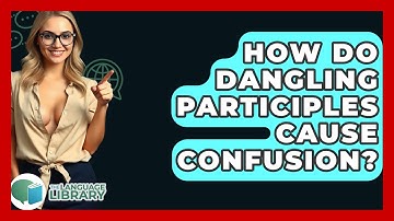 How Do Dangling Participles Cause Confusion? - The Language Library