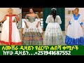 ለሙሽራ ፈርጥ ዲዛይን ባህላዊ አልባሳትና ዋጋ New Handmade Habesha Kemis Habesha Kemis