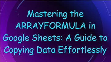 Mastering the ARRAYFORMULA in Google Sheets: A Guide to Copying Data Effortlessly