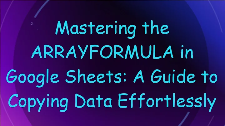 Mastering the ARRAYFORMULA in Google Sheets: A Guide to Copying Data Effortlessly