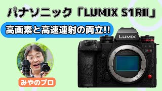 LUMIX S1RⅡ最高！高画素×高速連写×8Kがそろった最強フルサイズ【みやのプロ】