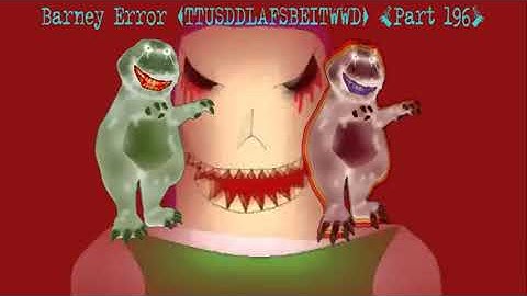 (REUPLOAD) Barney Error (TTUSDDLAFSBEITWWD) [Part 196]