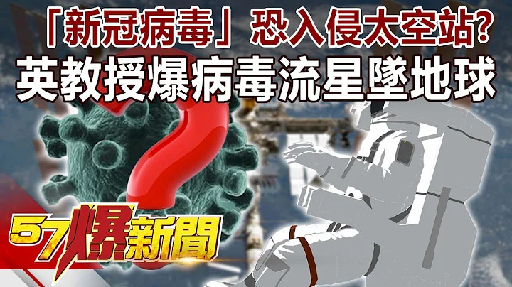 「新冠病毒」恐入侵太空站？！ 英教授爆「病毒流星」坠地球！-马西屏 徐俊相《57爆新闻》精选篇 网路独播版 - 天天要闻
