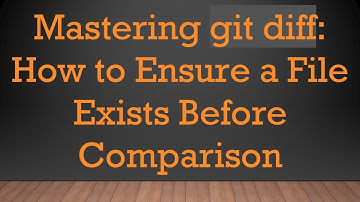 Mastering git diff: How to Ensure a File Exists Before Comparison