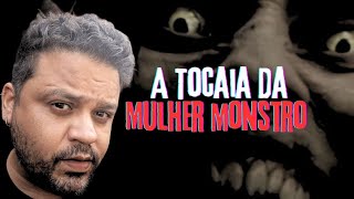 A TOCAIA DA MULHER MONSTRO.