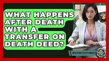 What Happens After Death With A Transfer On Death Deed? - Wealth and Estate Planners