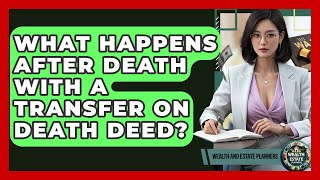 What Happens After Death With A Transfer On Death Deed? - Wealth and Estate Planners