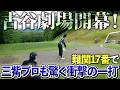 難攻不落の17番をショートカットせよ!三觜プロ直伝の最短ルートで“古谷劇場”開幕