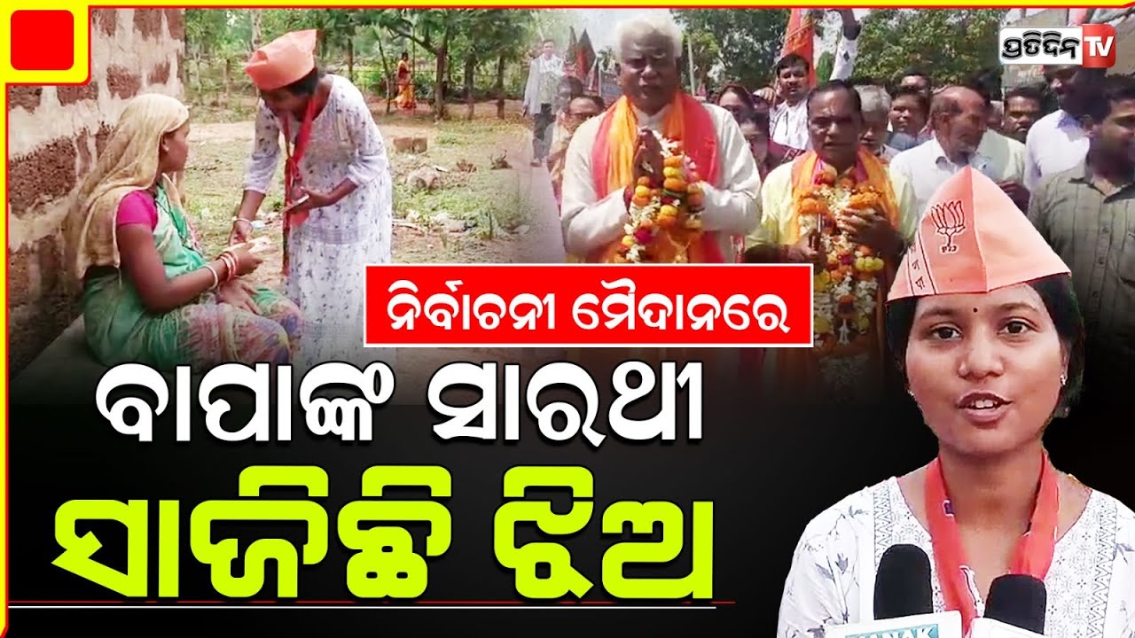 ନିର୍ବାଚନୀ ମୈଦାନରେ ବାପା ବିଭୁତି ପ୍ରଧାନଙ୍କ ସାରଥୀ ସାଜିଛି ଝିଅ