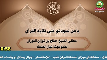 يامن تعودتم على تلاوة القرآن لمعالي الشيخ صالح بن فوزان الفوزان