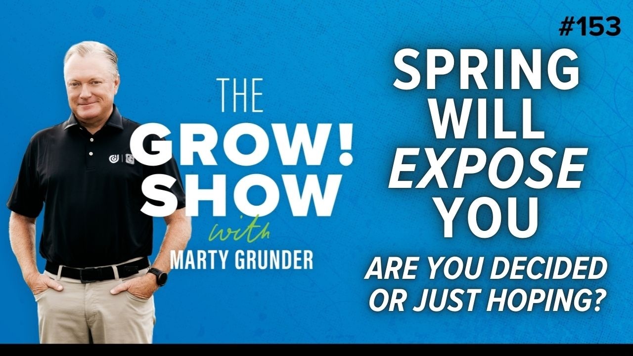 Spring Will Expose You: Are You Decided or Just Hoping? with Marty Grunder | The Grow Group