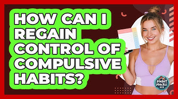 How Can I Regain Control Of Compulsive Habits? - Habit Hacks Hub