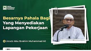 BESARNYA PAHAAL BAGI YANG MENYEDIAKAN LAPANGAN PEKERJAAN | Ustadz Abu Ibrahim Muhammad Ali