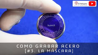 Como Grabar Acero [#3. Máscara] @ElRelojeroAficionado