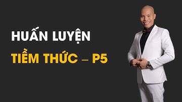 SỨC MẠNH TIỀM THỨC | HUẤN LUYỆN TIỀM THỨC - P5 |Coach Hoàn Lê