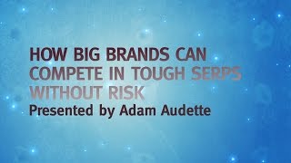 MozCon 2011 - 20 - Adam Audette - How Big Brands Can Compete in Tough SERPs without Risk