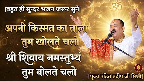 भजन - अपनी किस्मत का ताला तुम खोलते चलो, श्री शिवाय नमस्तुभ्यं तुम बोलते चलो। Pt. Pradeep Ji Mishra