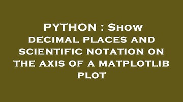 PYTHON : Show decimal places and scientific notation on the axis of a matplotlib plot