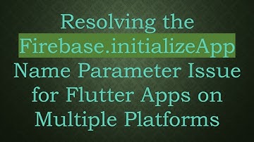 Resolving the Firebase.initializeApp Name Parameter Issue for Flutter Apps on Multiple Platforms