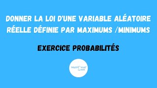 EXERCICE PROBABILITÉS : DONNER LA LOI D'UNE VARIABLE ALÉATOIRE RÉELLE DÉFINIE PAR MAXIMUMS /MINIMUMS