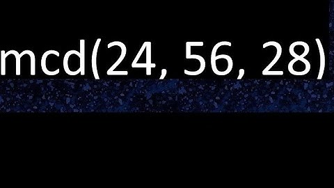 mcd de 24 , 56 y 28 . Maximo comun divisor de 3 numeros , ejemplo