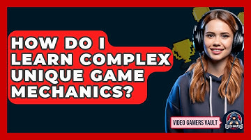 How Do I Learn Complex Unique Game Mechanics? - Video Gamers Vault