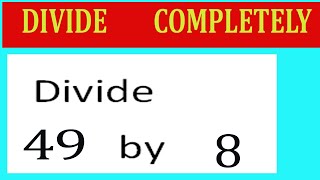 Divide 49 by 8 Divide completely